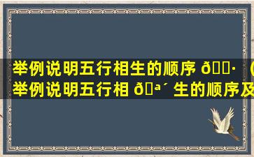 举例说明五行相生的顺序 🌷 （举例说明五行相 🪴 生的顺序及其作用）